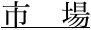 市　場"